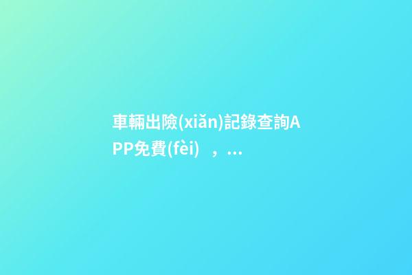 車輛出險(xiǎn)記錄查詢APP免費(fèi)，二手車怎么查維修記錄和保養(yǎng)記錄